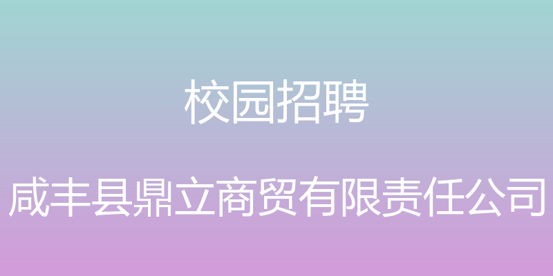 校园招聘 - 咸丰县鼎立商贸有限责任公司