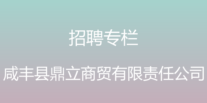 招聘专栏 - 咸丰县鼎立商贸有限责任公司