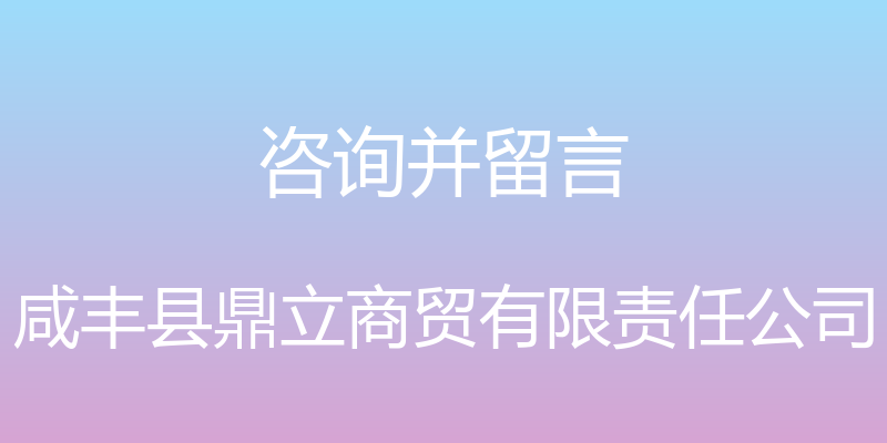 咨询并留言 - 咸丰县鼎立商贸有限责任公司